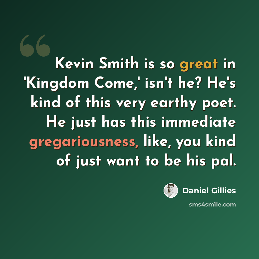 “Kevin Smith is so great in 'Kingdom Come,' isn't he? He's kind of this very earthy poet. He just has this immediate gregariousness, like, you kind of just want to be his pal.” quote by Daniel Gillies