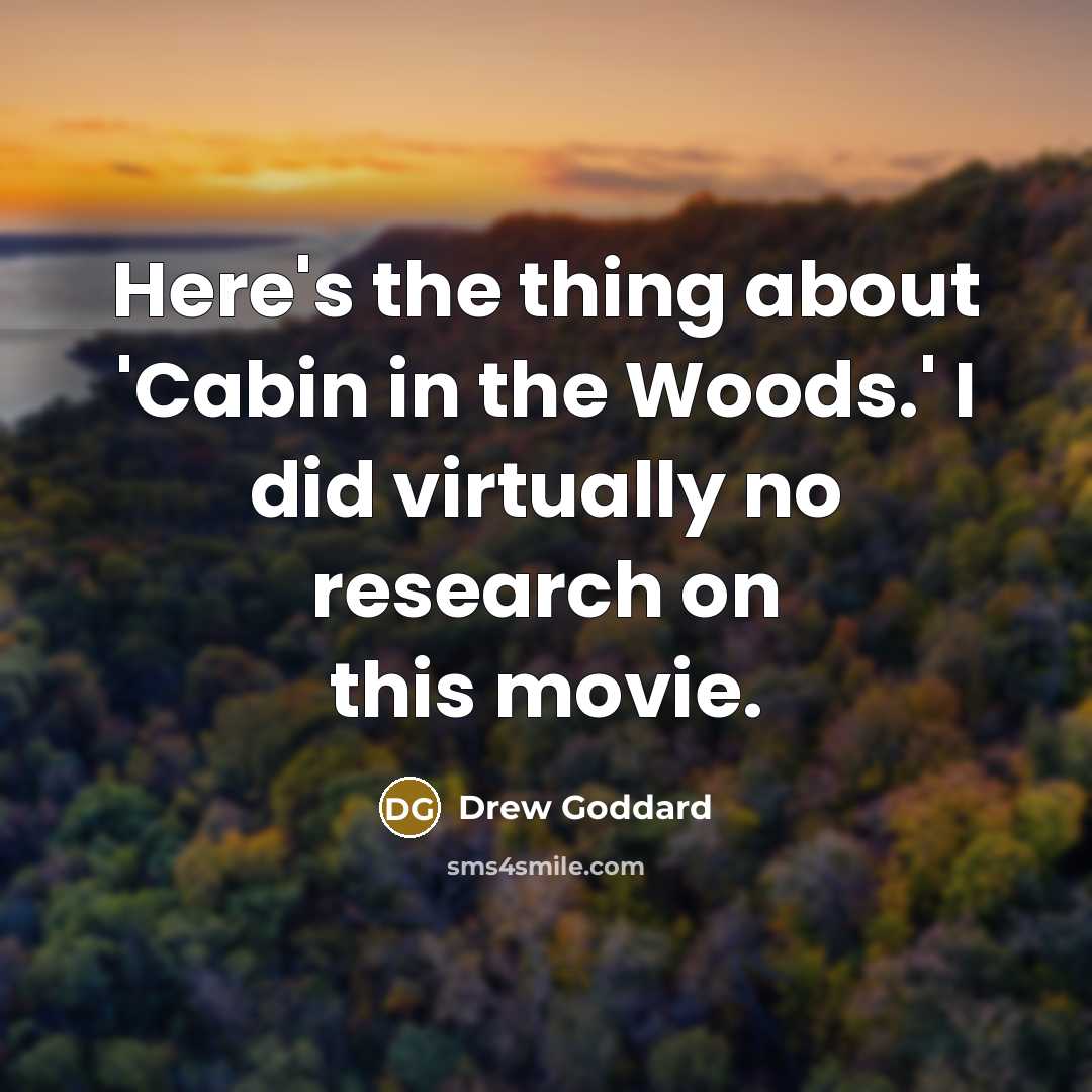 “Here's the thing about 'Cabin in the Woods.' I did virtually no research on this movie.” quote by Drew Goddard