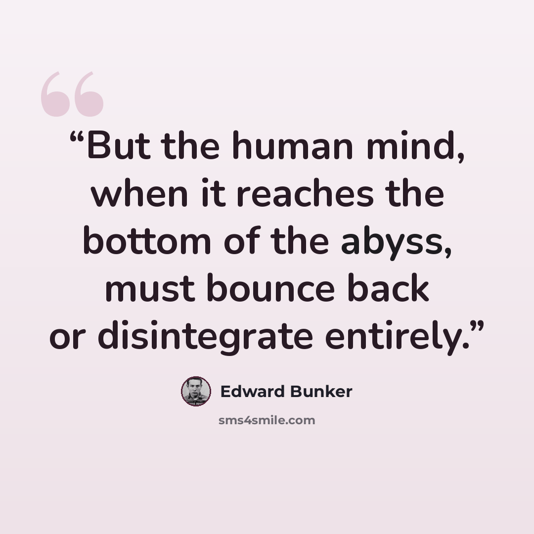 “But the human mind, when it reaches the bottom of the abyss, must bounce back or disintegrate entirely.” quote by Edward Bunker