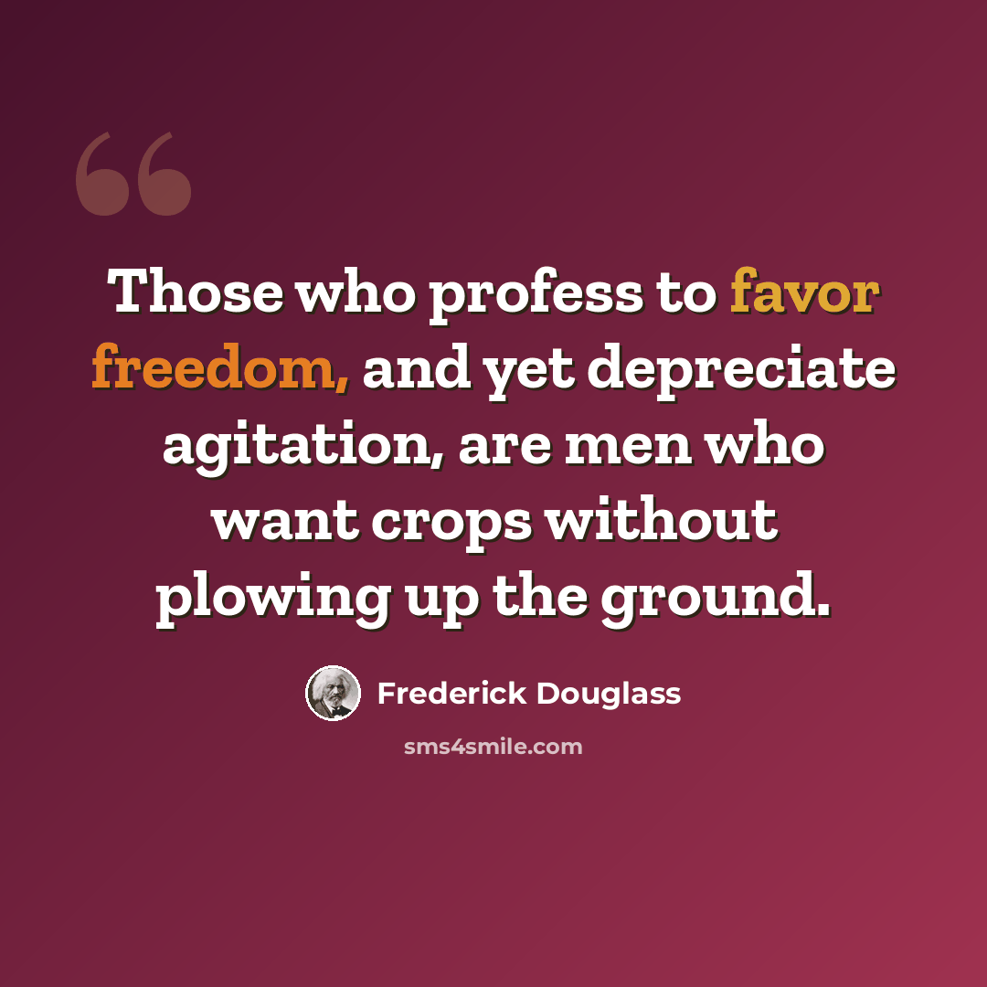 “Those who profess to favor freedom, and yet depreciate agitation, are men who want crops without plowing up the ground.” quote by Frederick Douglass