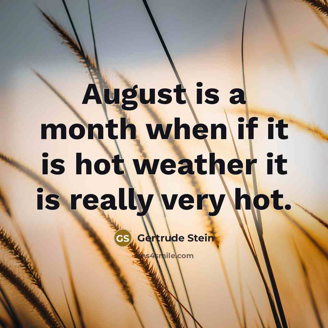 “August is a month when if it is hot weather it is really very hot.” quote by Gertrude Stein