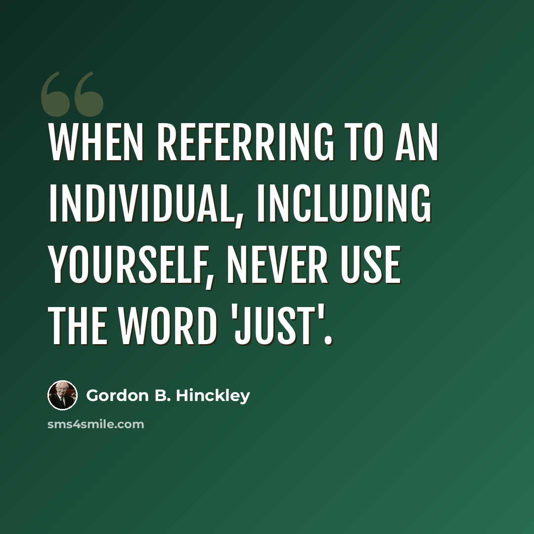 “When referring to an individual, including yourself, never use the word 'just'.” quote by Gordon B. Hinckley