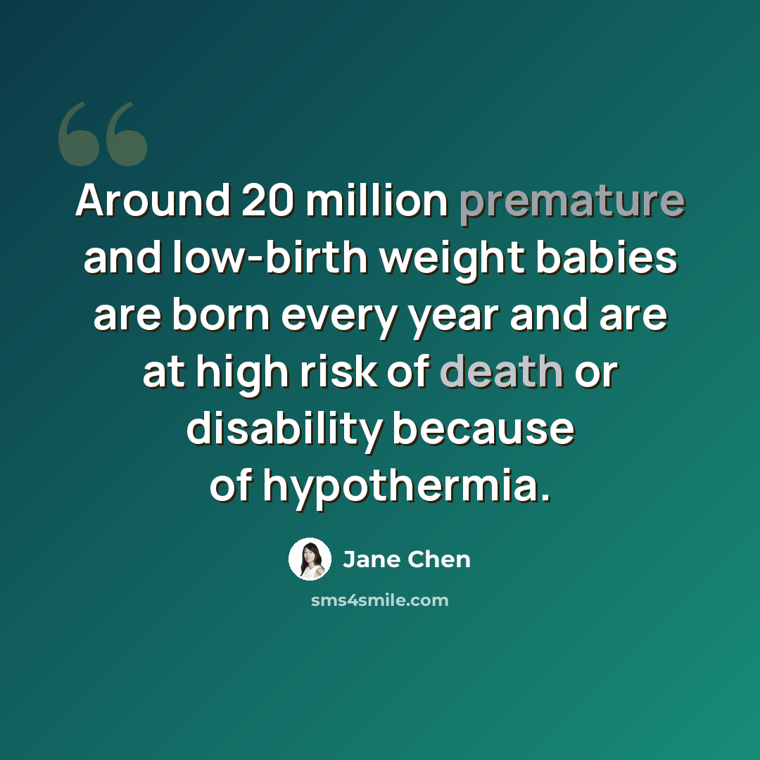 “Around 20 million premature and low-birth weight babies are born every year and are at high risk of death or disability because of hypothermia.” quote by Jane Chen