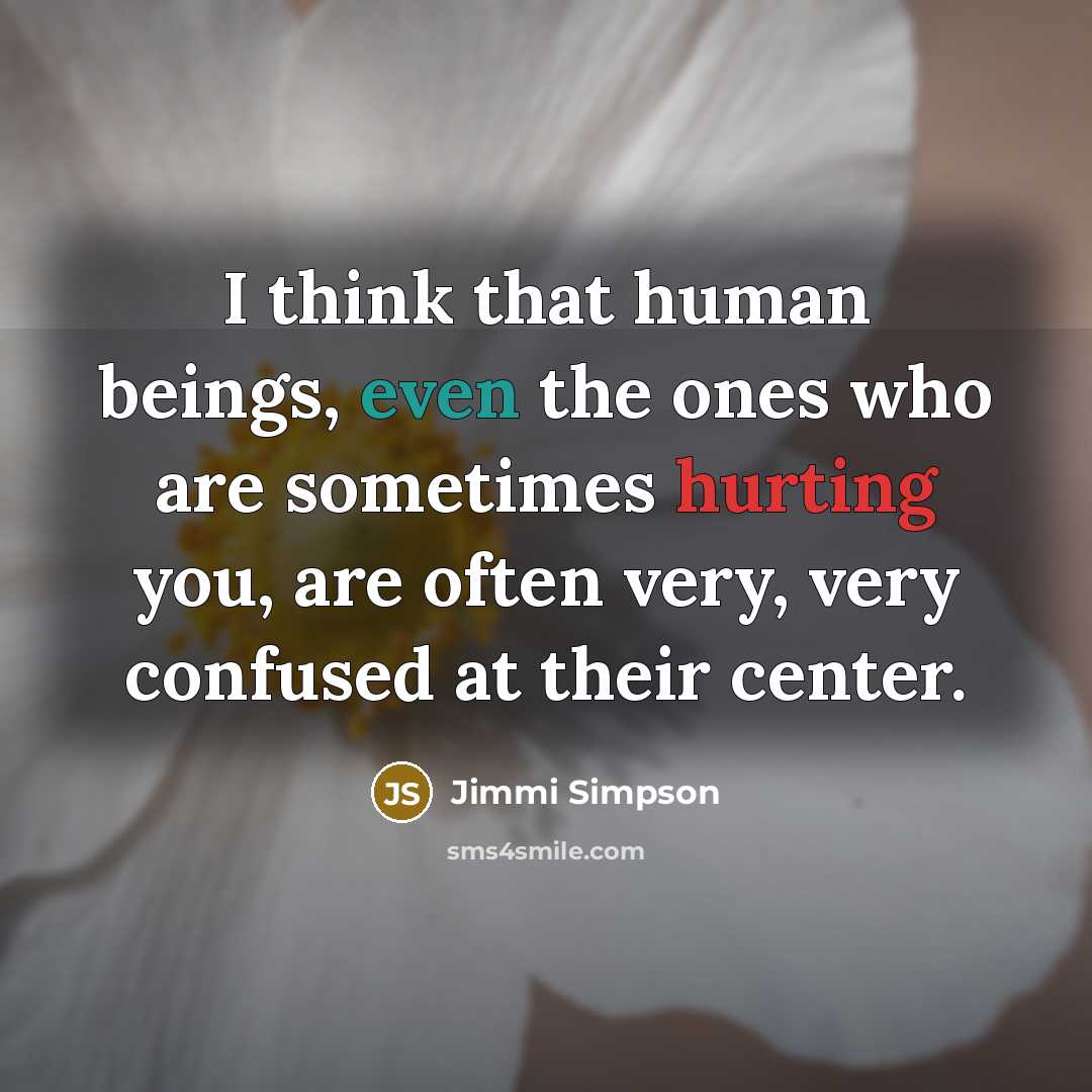 “I think that human beings, even the ones who are sometimes hurting you, are often very, very confused at their center.” quote by Jimmi Simpson