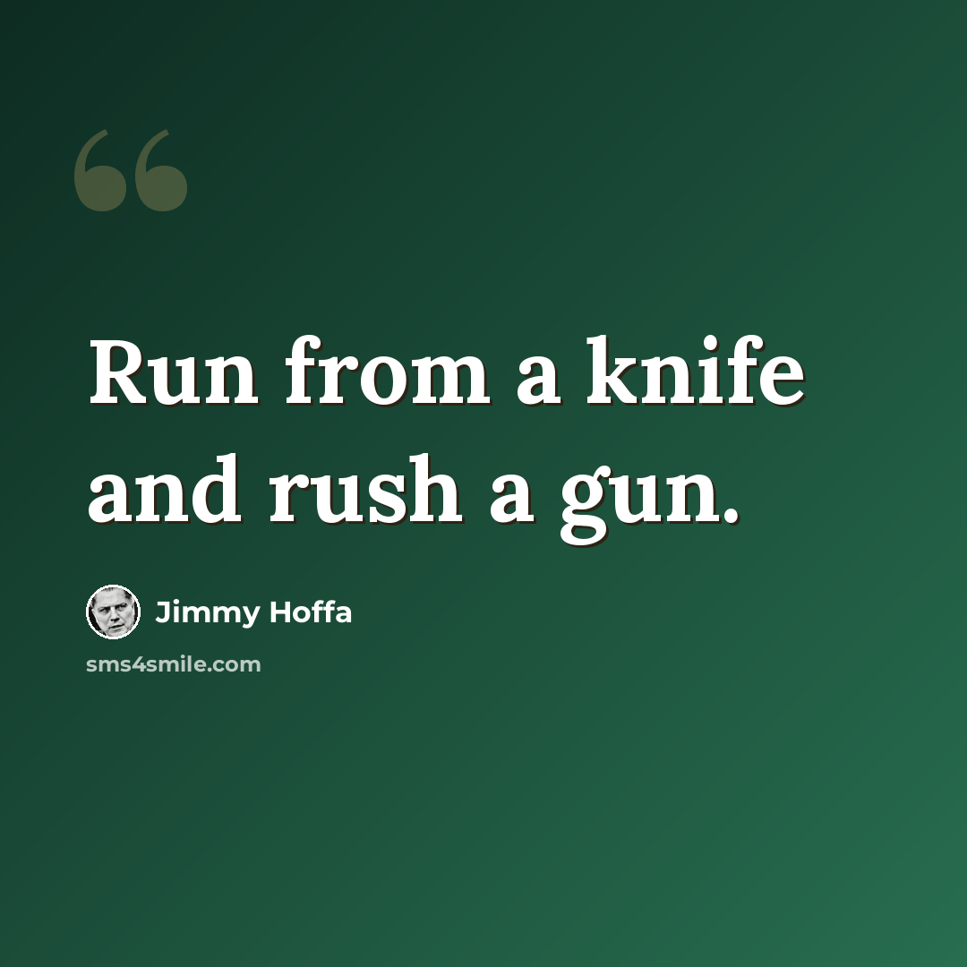 “Run from a knife and rush a gun.” quote by Jimmy Hoffa