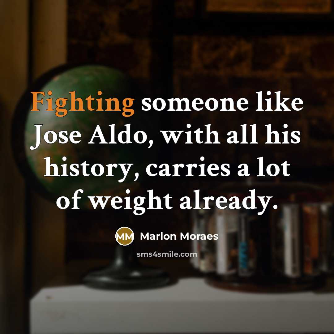 “Fighting someone like Jose Aldo, with all his history, carries a lot of weight already.” quote by Marlon Moraes