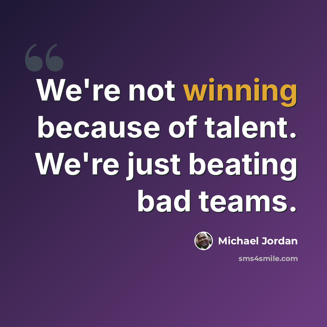 “We're not winning because of talent. We're just beating bad teams.” quote by Michael Jordan