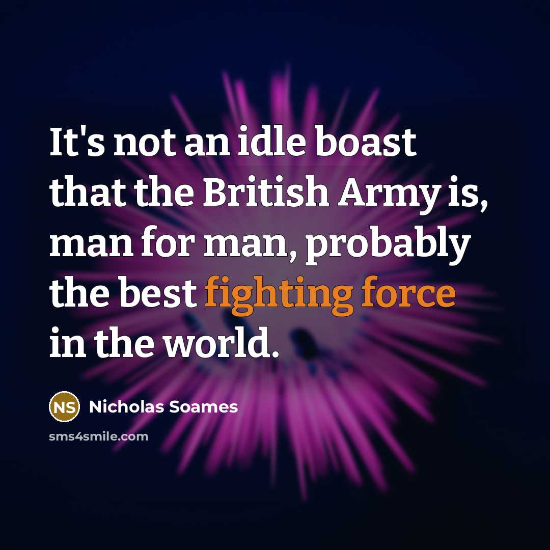 “It's not an idle boast that the British Army is, man for man, probably the best fighting force in the world.” quote by Nicholas Soames