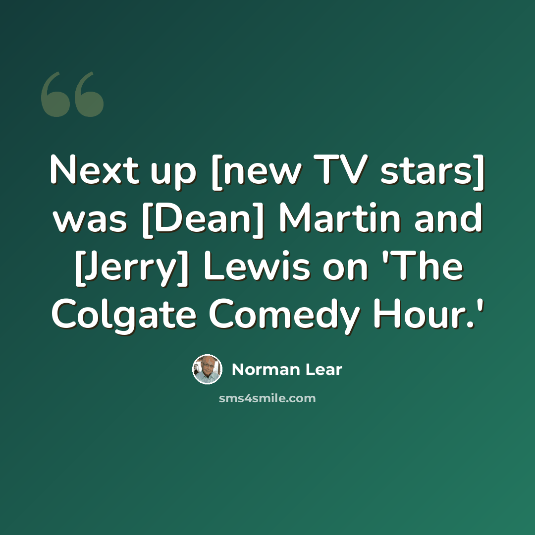 “Next up [new TV stars] was [Dean] Martin and [Jerry] Lewis on 'The Colgate Comedy Hour.'” quote by Norman Lear