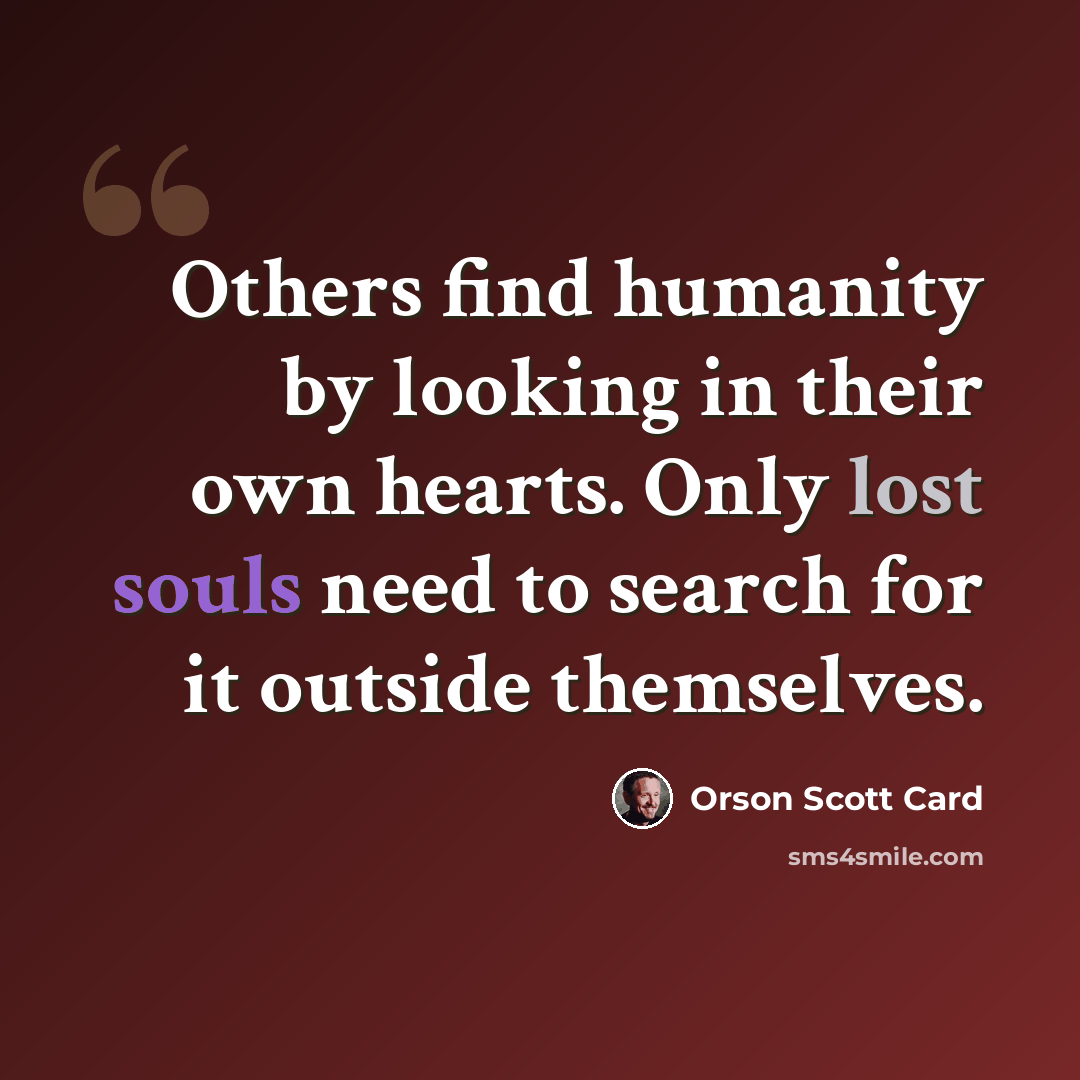 “Others find humanity by looking in their own hearts. Only lost souls need to search for it outside themselves.” quote by Orson Scott Card