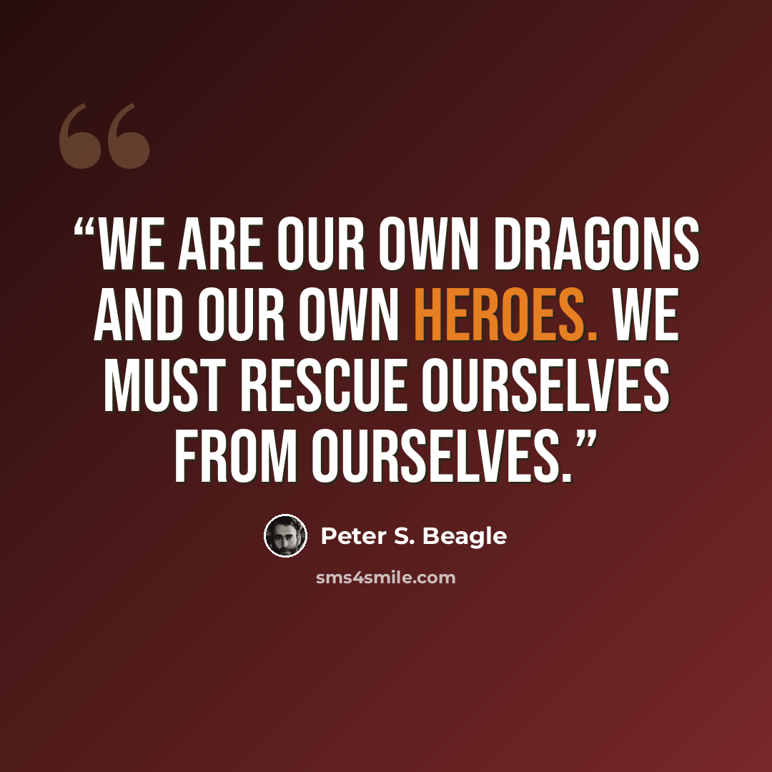 “We are our own dragons and our own heroes. We must rescue ourselves from ourselves.” quote by Peter S. Beagle