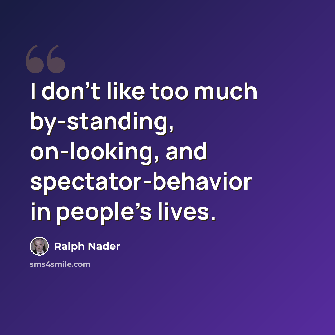“I don't like too much by-standing, on-looking, and spectator-behavior in people's lives.” quote by Ralph Nader
