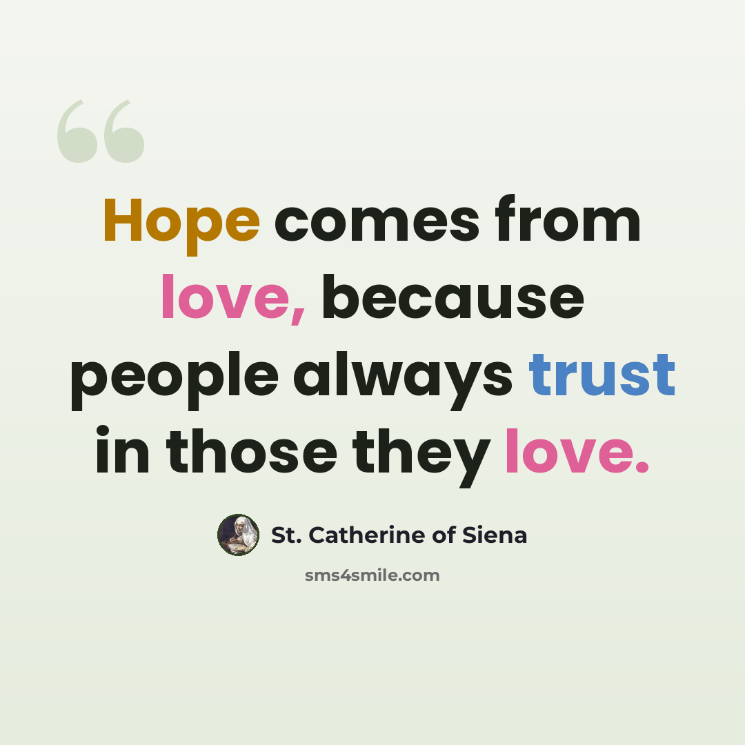 “Hope comes from love, because people always trust in those they love.” quote by St. Catherine of Siena