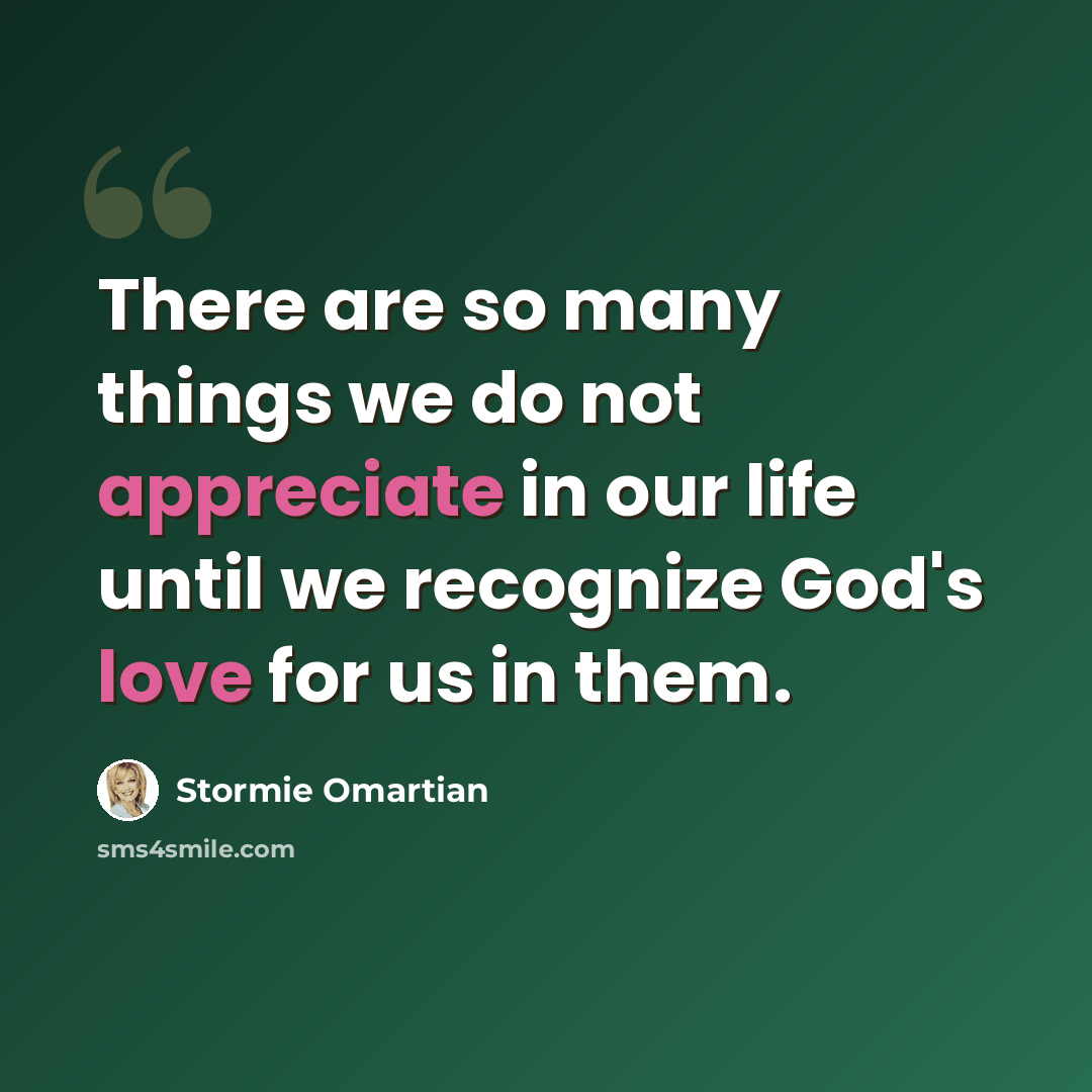 “There are so many things we do not appreciate in our life until we recognize God's love for us in them.” quote by Stormie Omartian