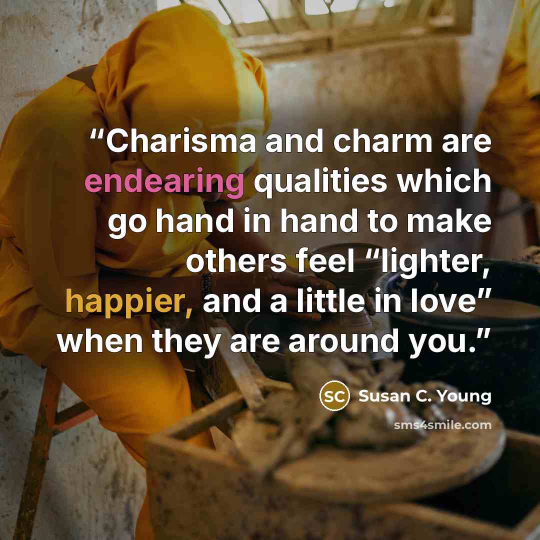 “Charisma and charm are endearing qualities which go hand in hand to make others feel “lighter, happier, and a little in love” when they are around you.” quote by Susan C. Young