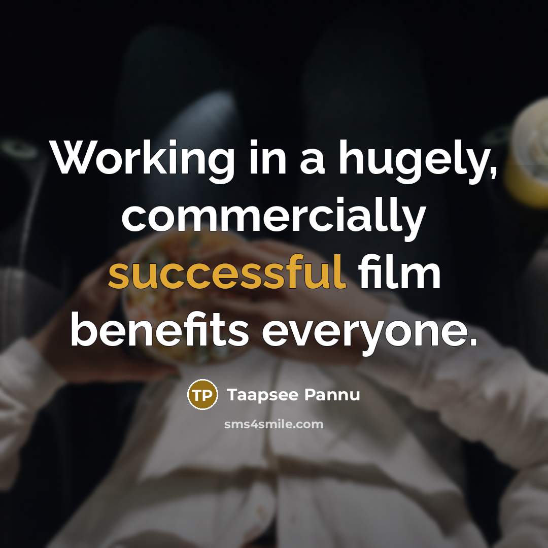 “Working in a hugely, commercially successful film benefits everyone.” quote by Taapsee Pannu