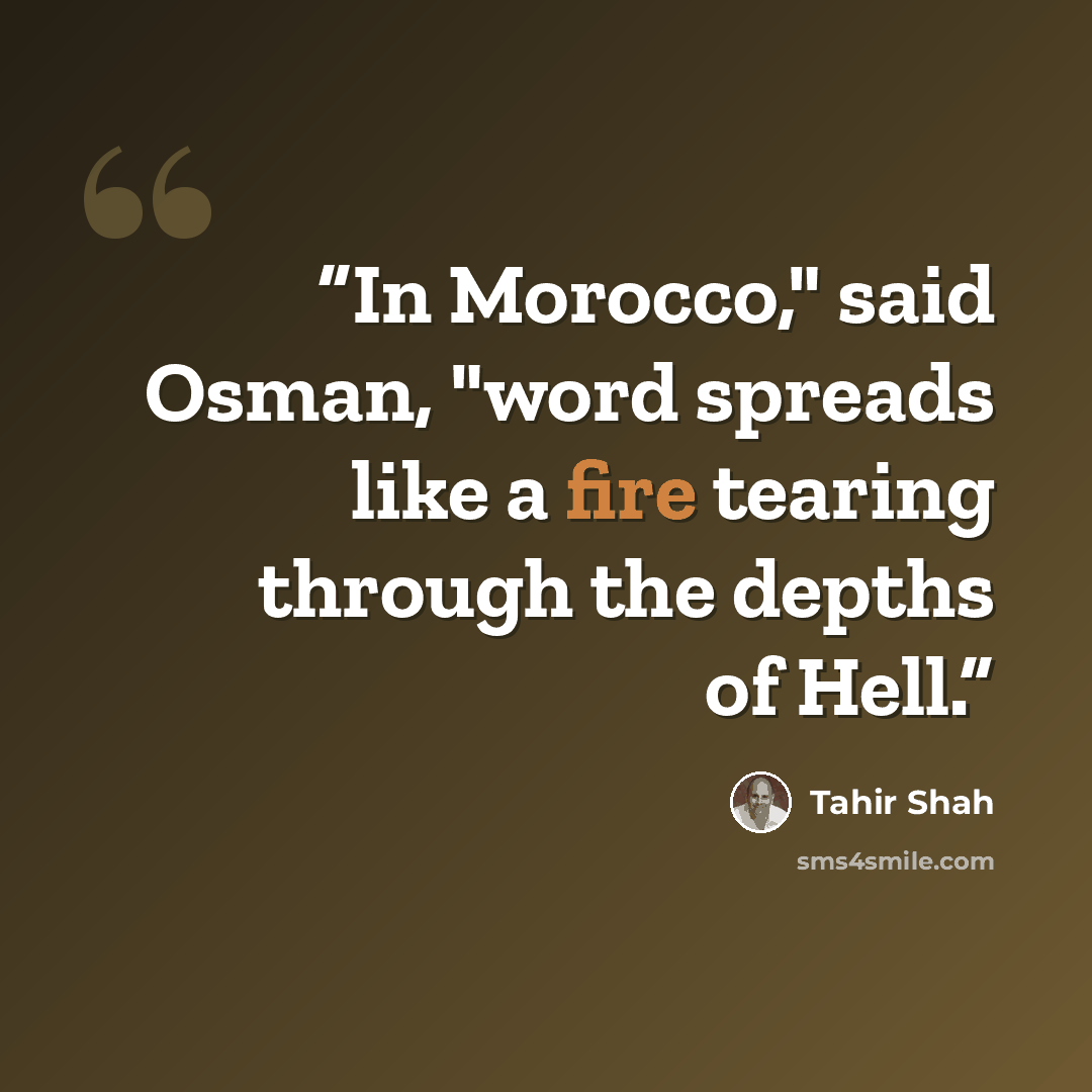“In Morocco," said Osman, "word spreads like a fire tearing through the depths of Hell.” quote by Tahir Shah