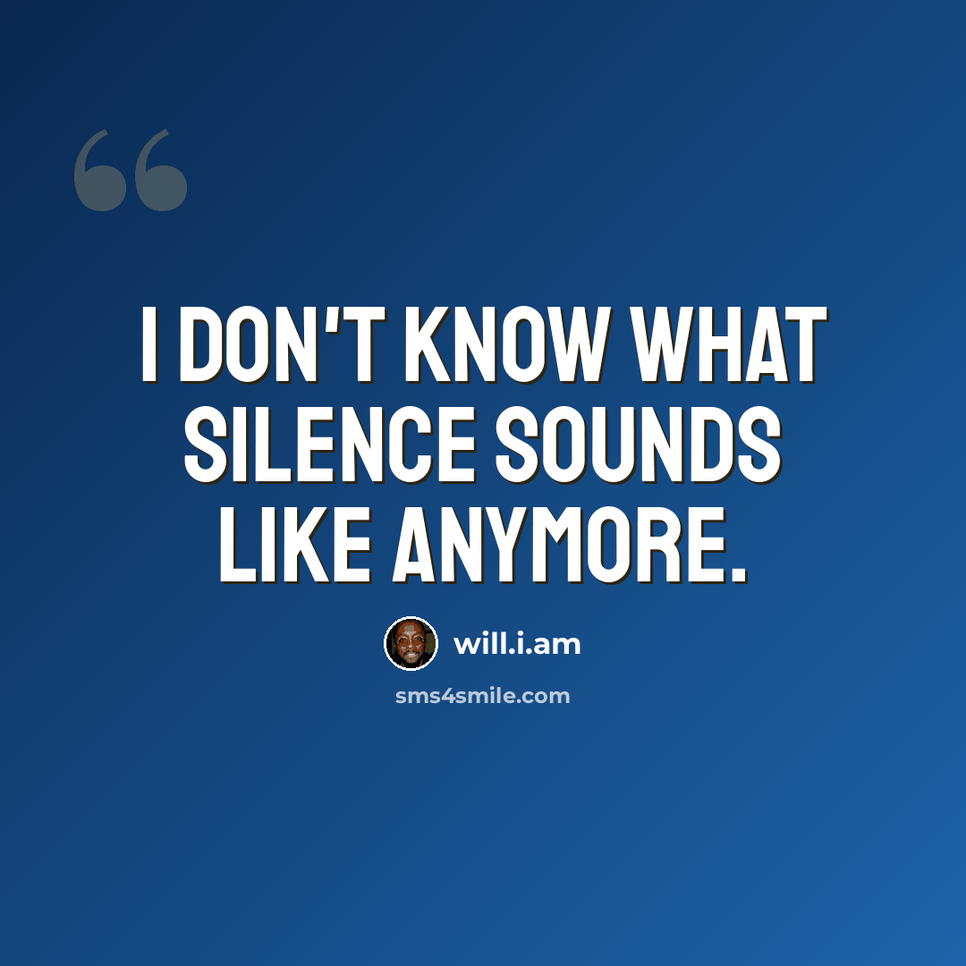 “I don't know what silence sounds like anymore.” quote by will.i.am