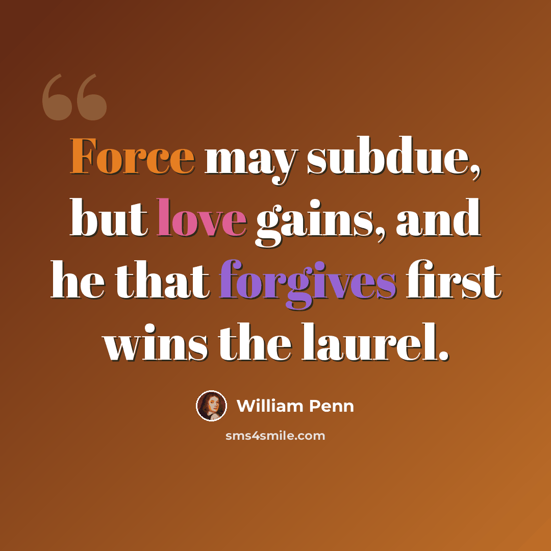 “Force may subdue, but love gains, and he that forgives first wins the laurel.” quote by William Penn