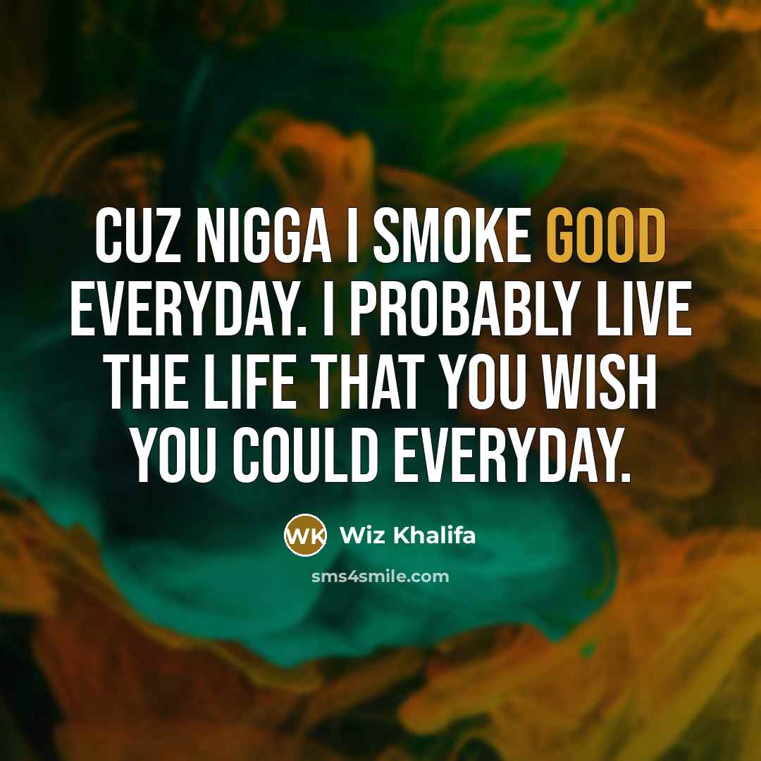 “Cuz nigga I smoke good everyday. I probably live the life that you wish you could everyday.” quote by Wiz Khalifa
