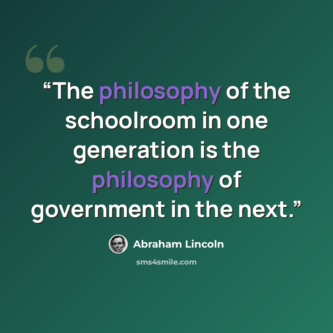 “The philosophy of the schoolroom in one generation is the philosophy of government in the next.” quote by Abraham Lincoln