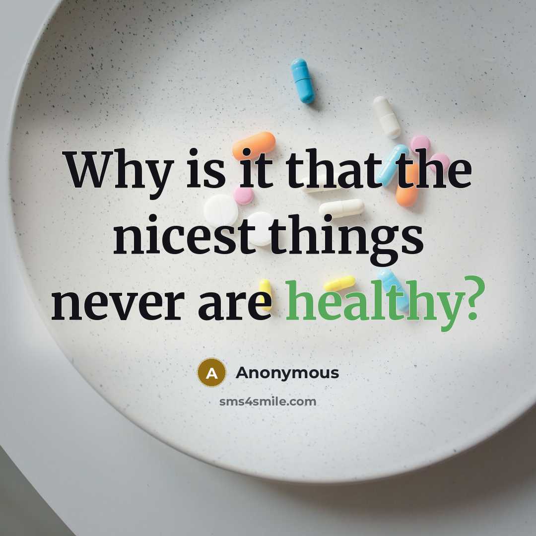 “Why is it that the nicest things never are healthy?” quote by Anonymous
