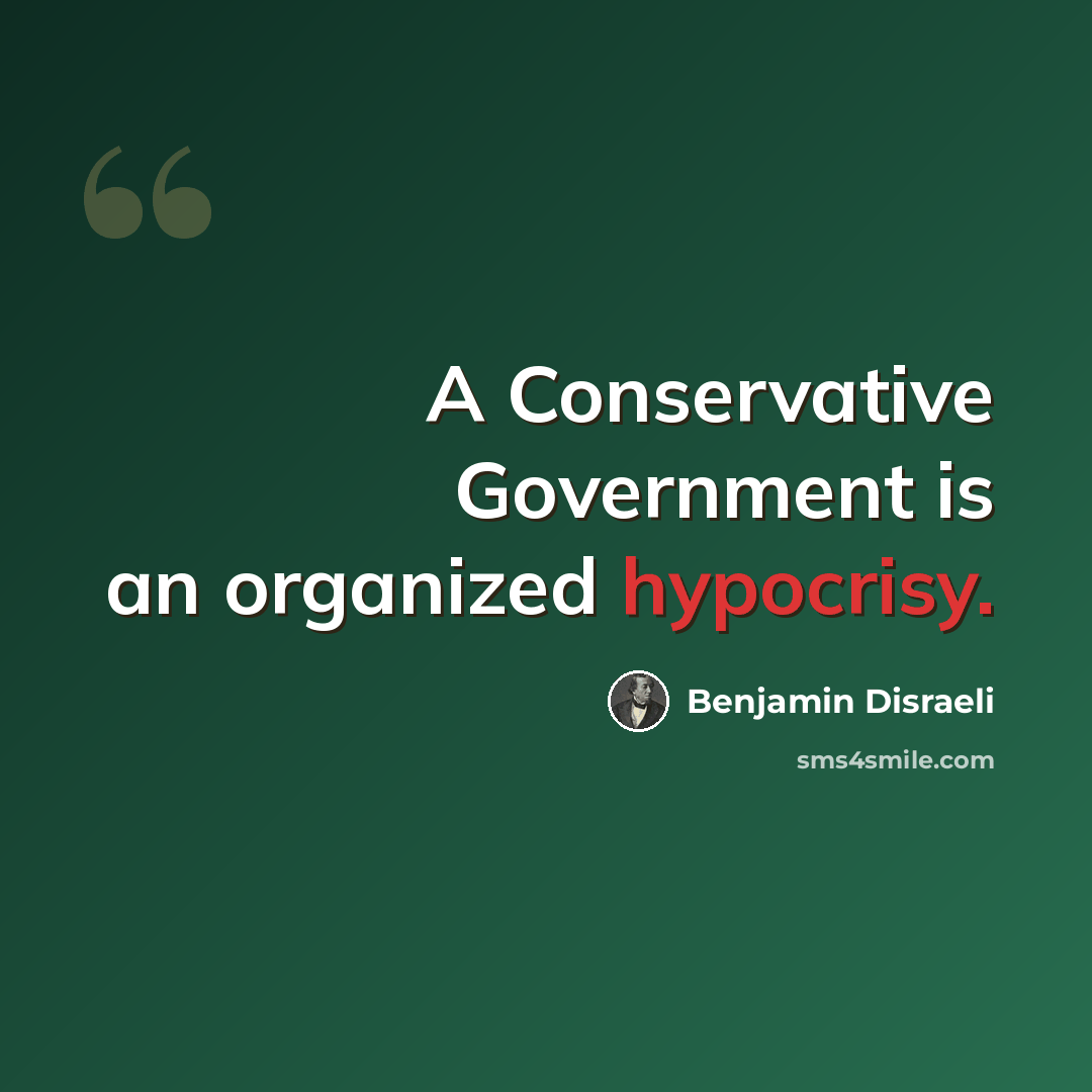 “A Conservative Government is an organized hypocrisy.” quote by Benjamin Disraeli