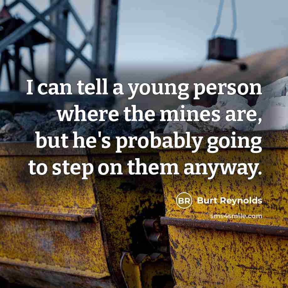 “I can tell a young person where the mines are, but he's probably going to step on them anyway.” quote by Burt Reynolds