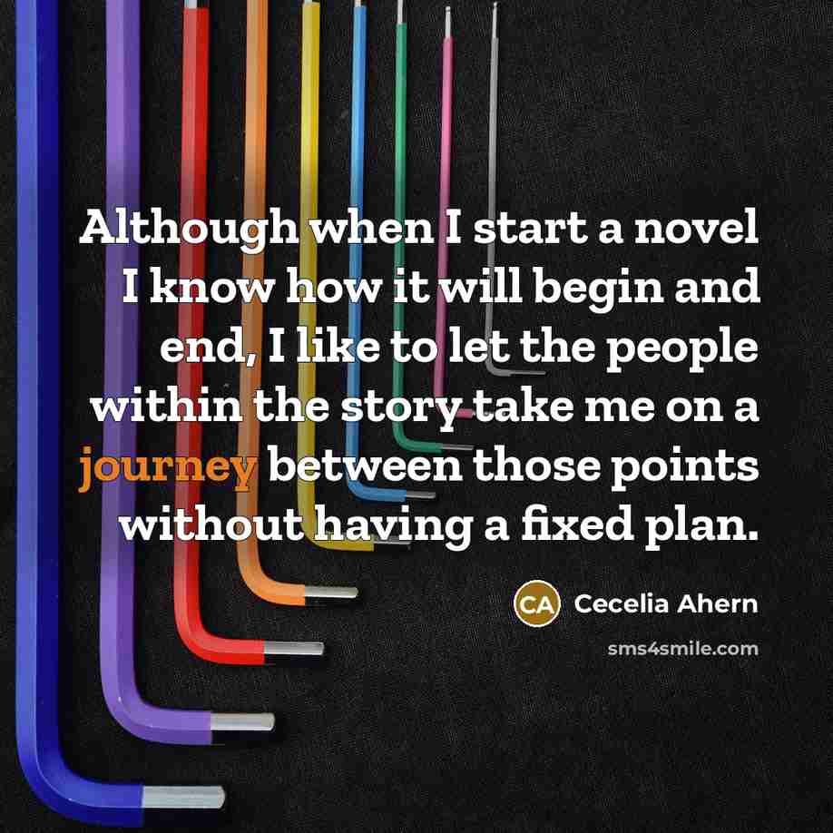 “Although when I start a novel I know how it will begin and end, I like to let the people within the story take me on a journey between those points without having a fixed plan.” quote by Cecelia Ahern