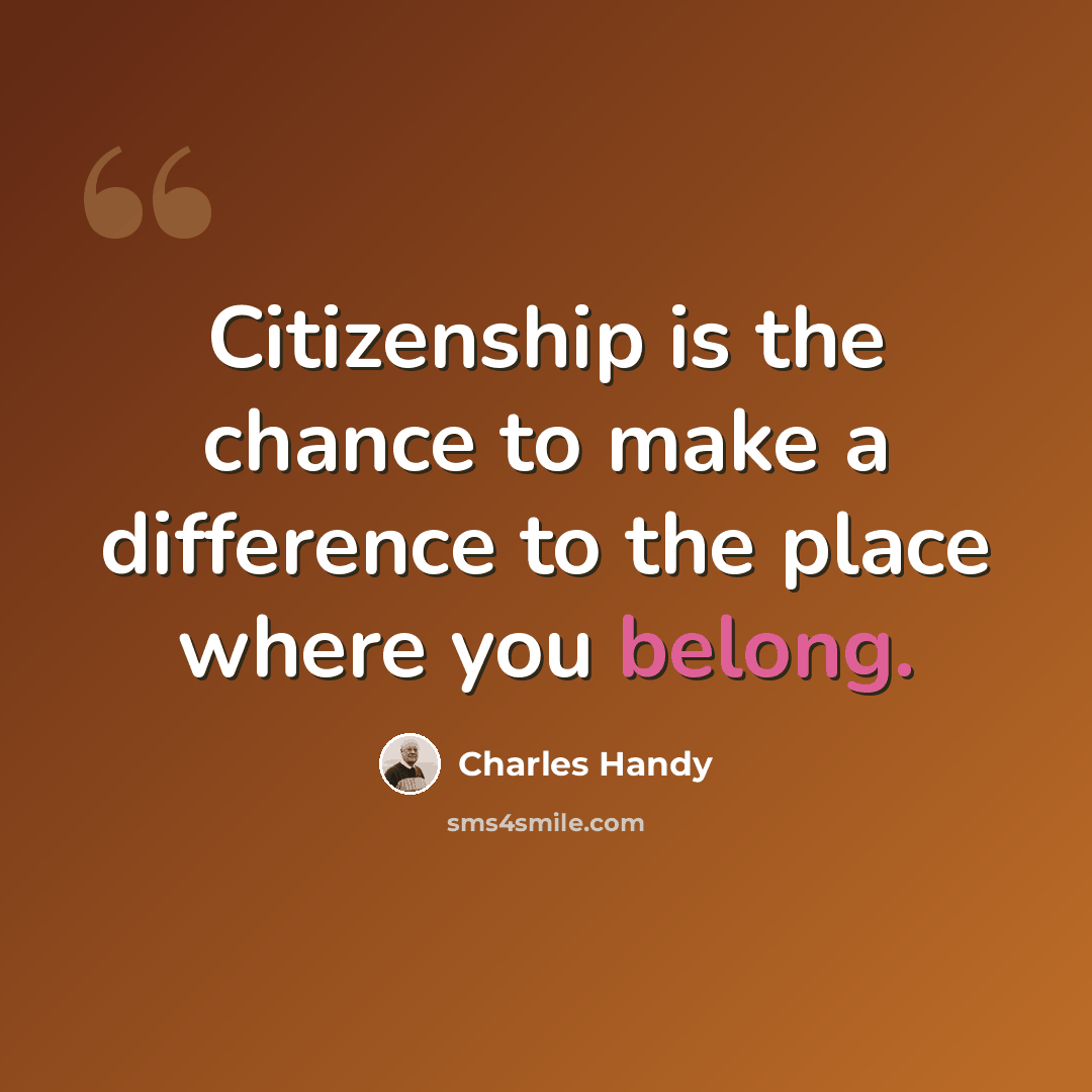 “Citizenship is the chance to make a difference to the place where you belong.” quote by Charles Handy