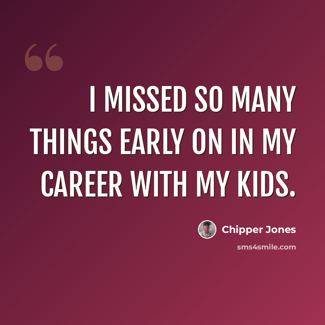 “I missed so many things early on in my career with my kids.” quote by Chipper Jones