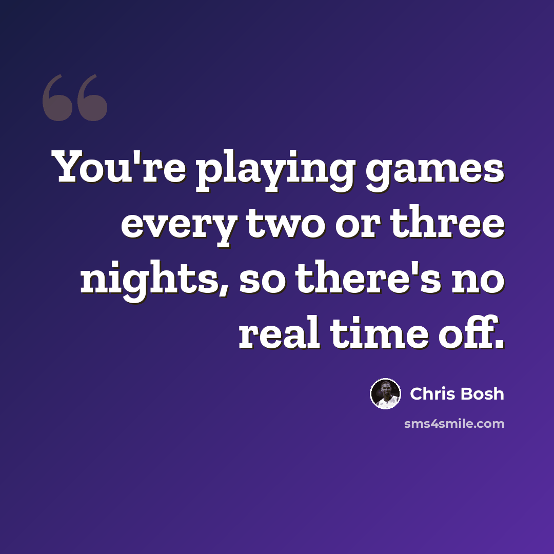 “You're playing games every two or three nights, so there's no real time off.” quote by Chris Bosh