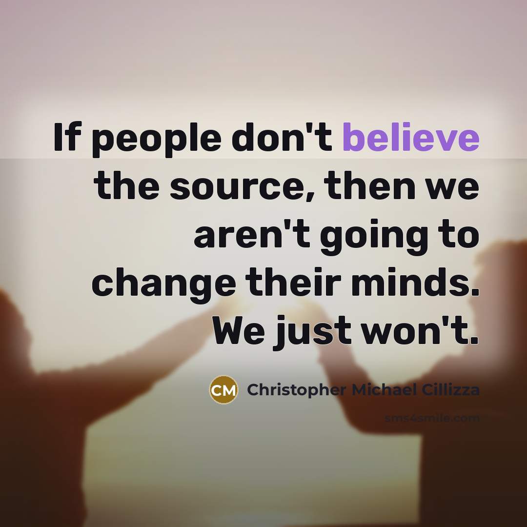 “If people don't believe the source, then we aren't going to change their minds. We just won't.” quote by Christopher Michael Cillizza