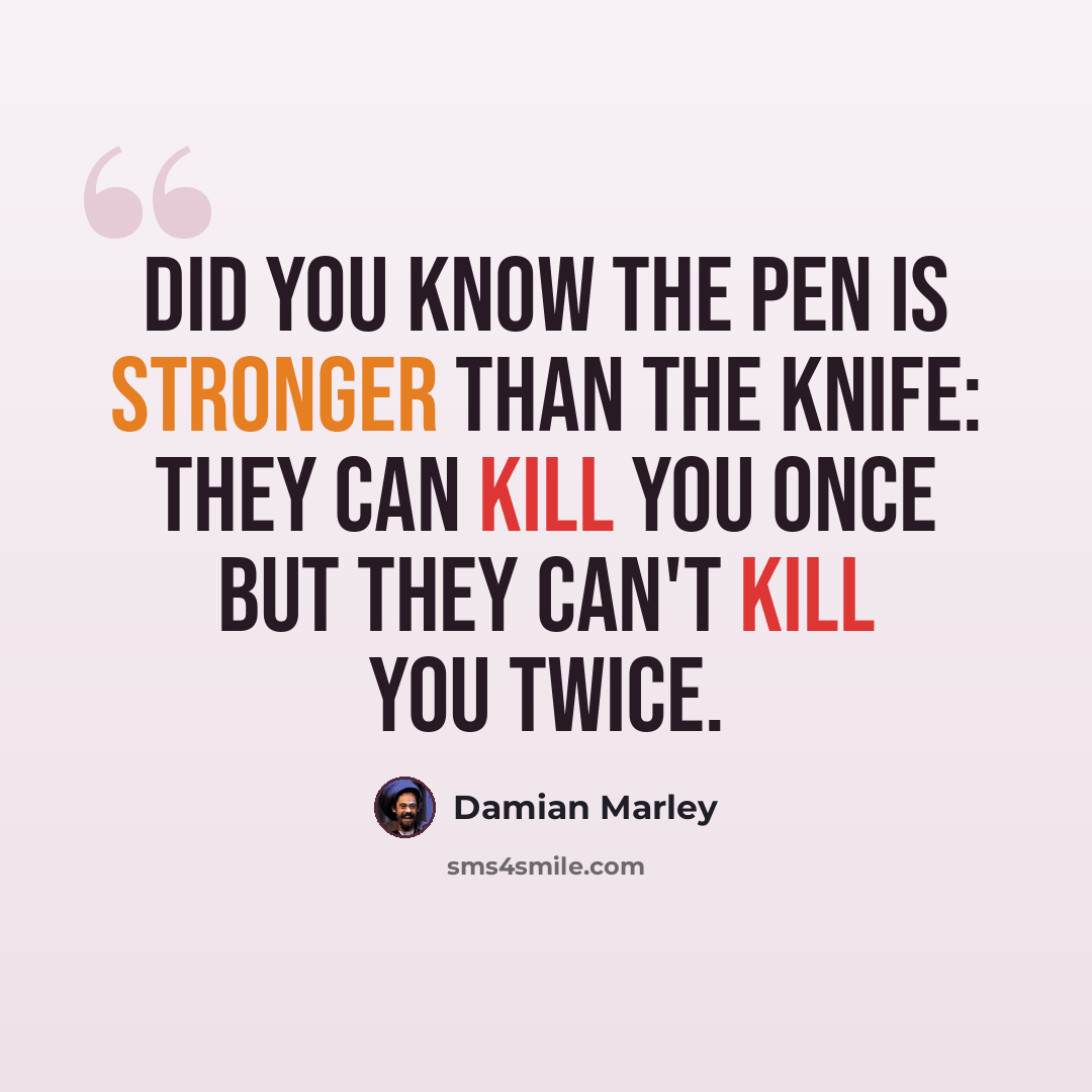 “Did you know the pen is stronger than the knife: they can kill you once but they can't kill you twice.” quote by Damian Marley