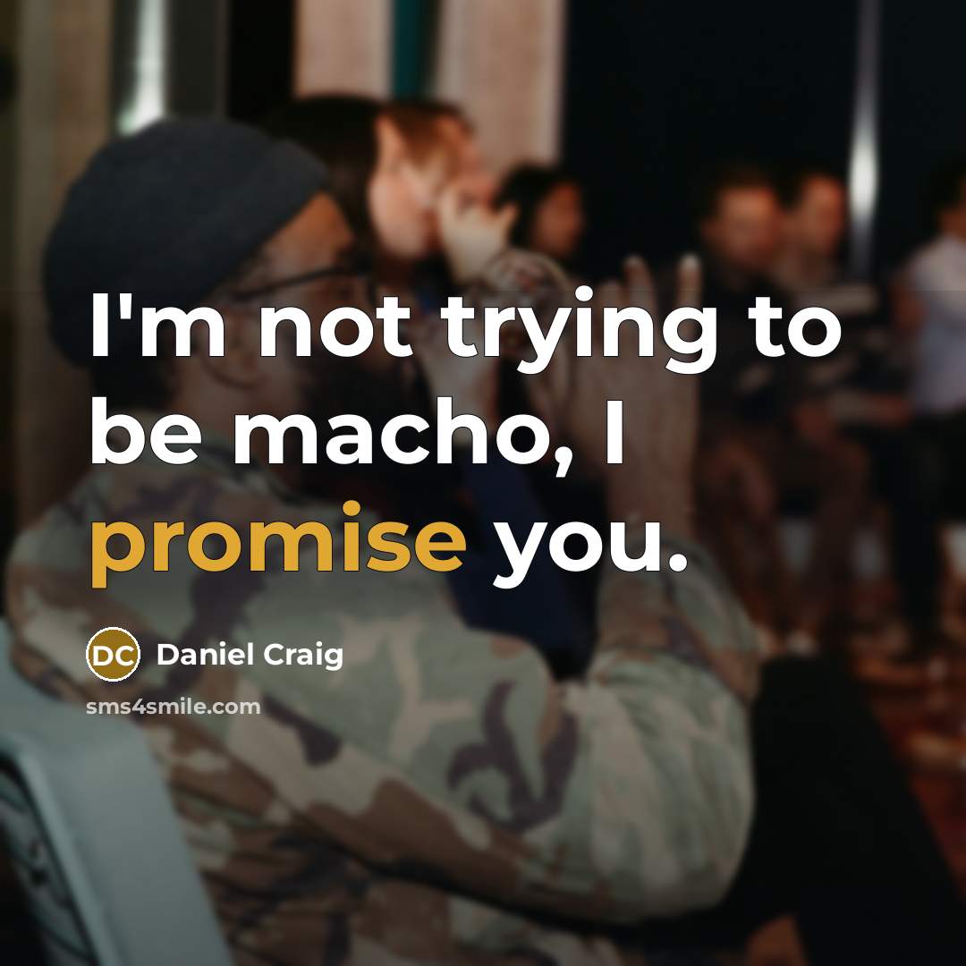 “I'm not trying to be macho, I promise you.” quote by Daniel Craig