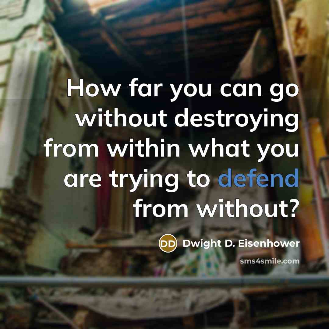“How far you can go without destroying from within what you are trying to defend from without?” quote by Dwight D. Eisenhower