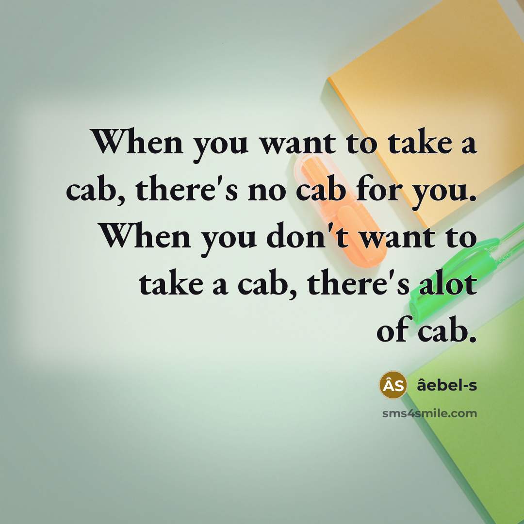 “When you want to take a cab, there's no cab for you. When you don't want to take a cab, there's alot of cab.” quote by âebel-s