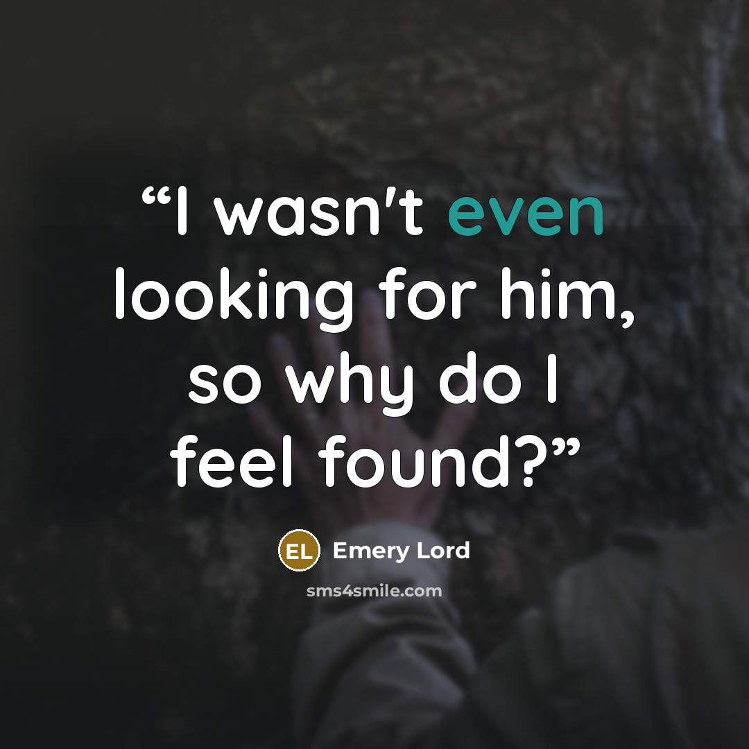 “I wasn't even looking for him, so why do I feel found?” quote by Emery Lord