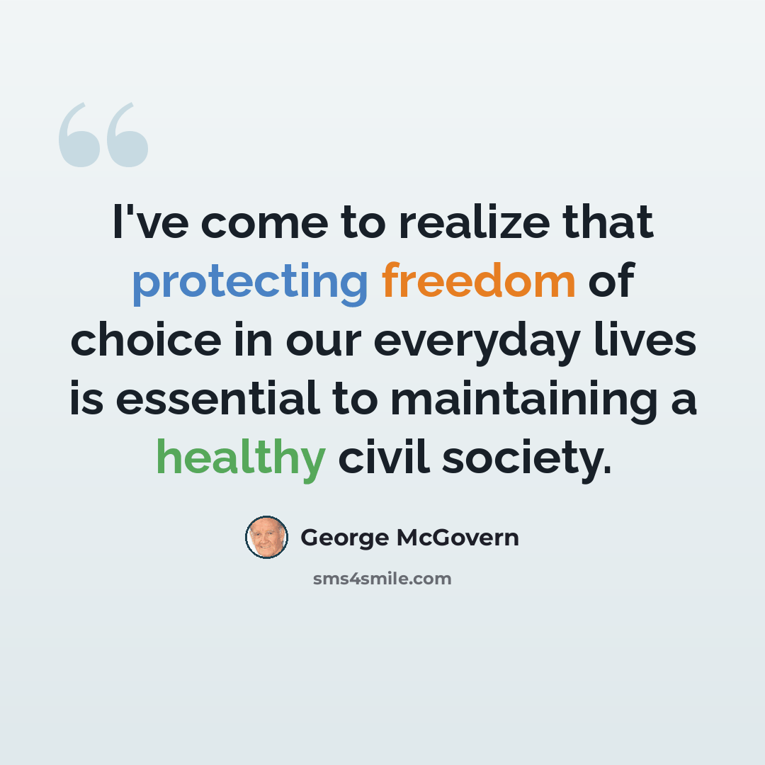 “I've come to realize that protecting freedom of choice in our everyday lives is essential to maintaining a healthy civil society.” quote by George McGovern