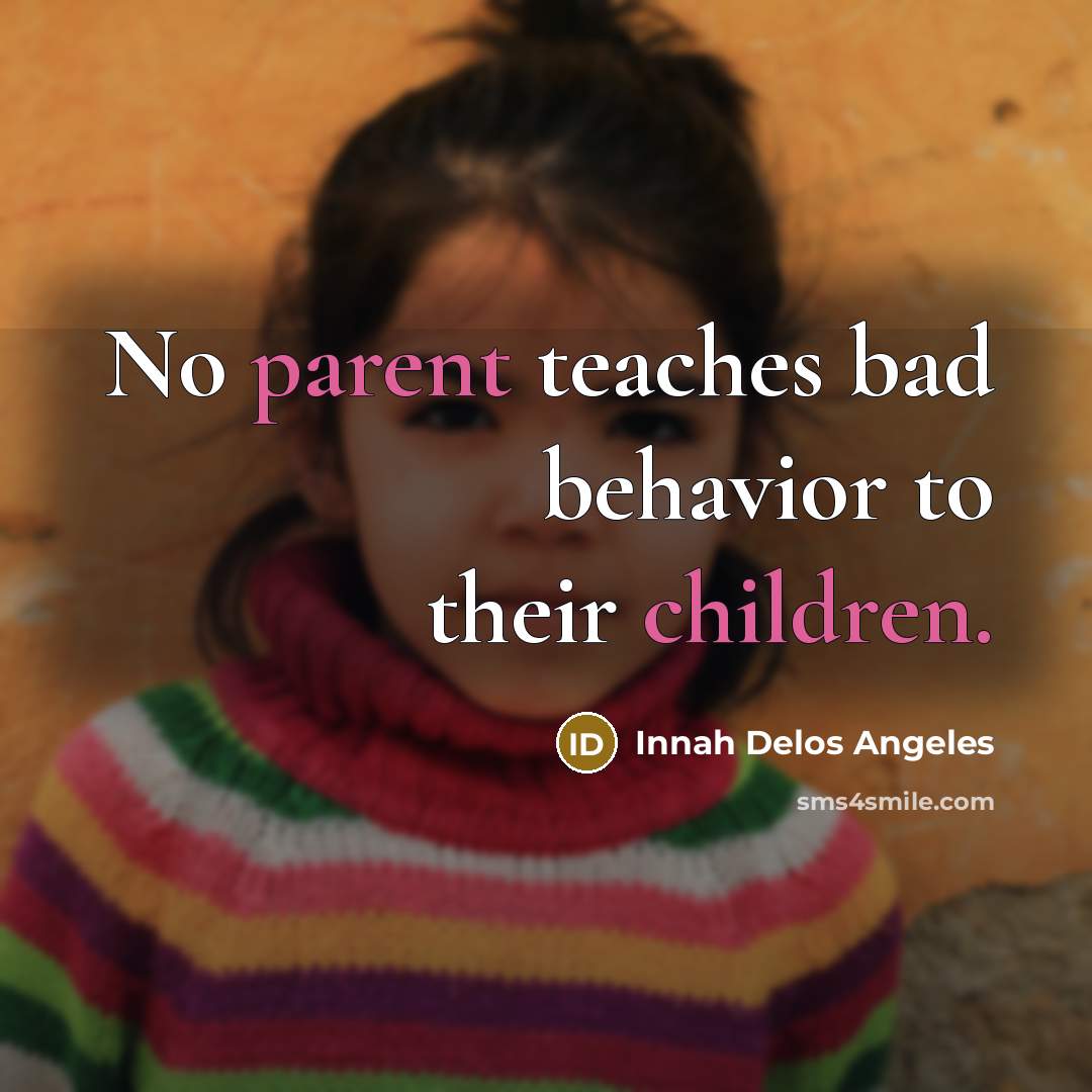 “No parent teaches bad behavior to their children.” quote by Innah Delos Angeles