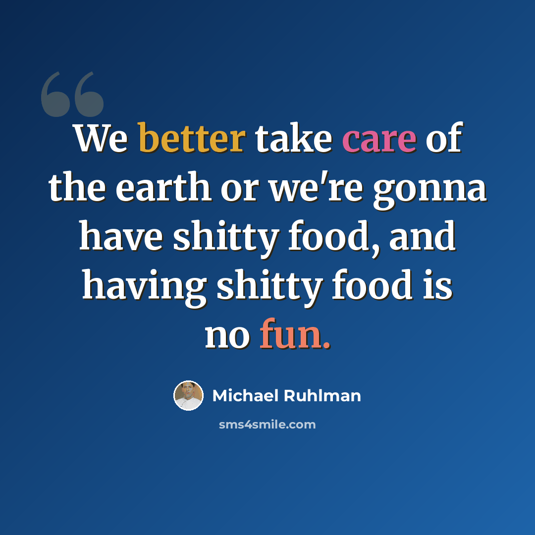 “We better take care of the earth or we're gonna have shitty food, and having shitty food is no fun.” quote by Michael Ruhlman