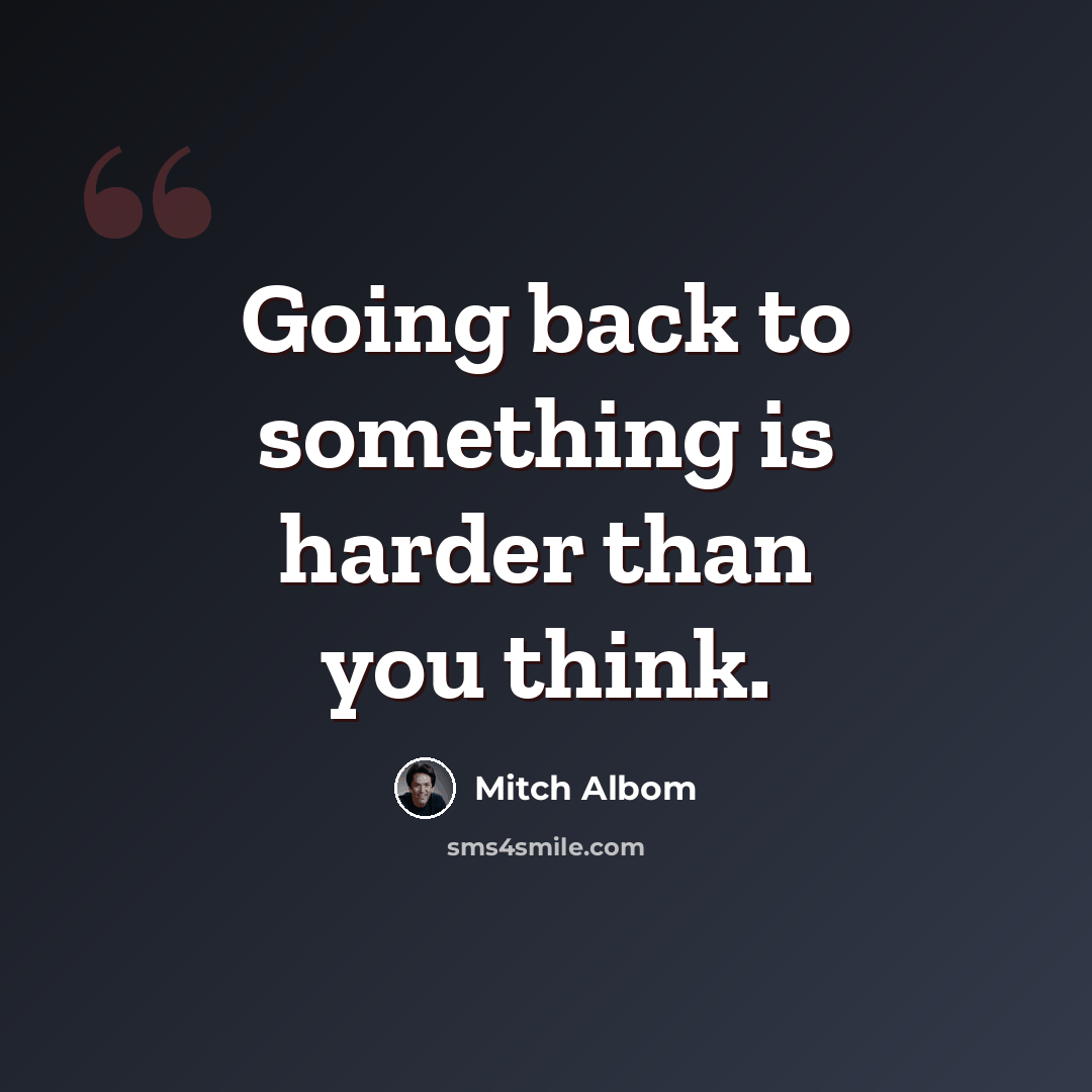 “Going back to something is harder than you think.” quote by Mitch Albom