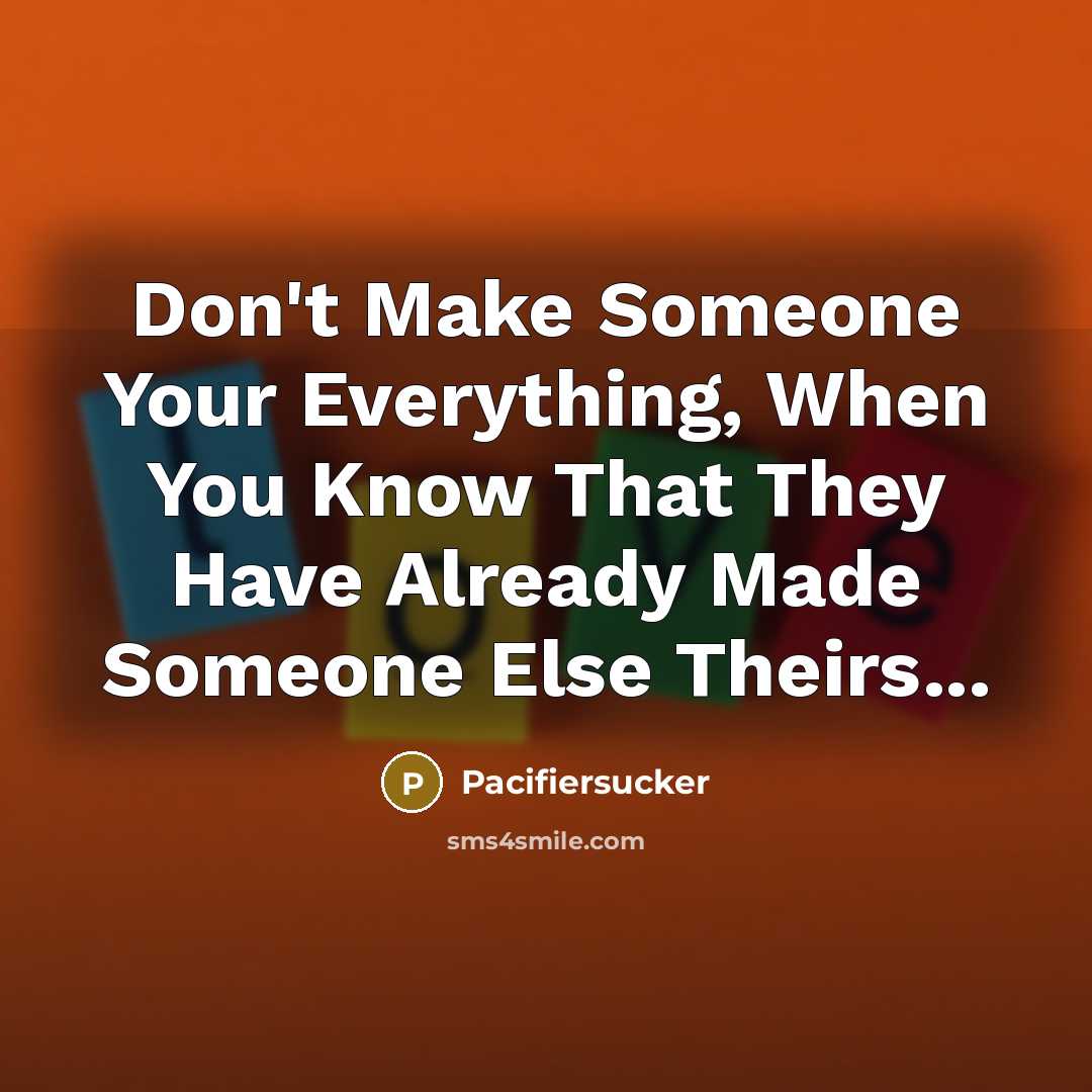 “Don't Make Someone Your Everything, When You Know That They Have Already Made Someone Else Theirs...” quote by Pacifiersucker