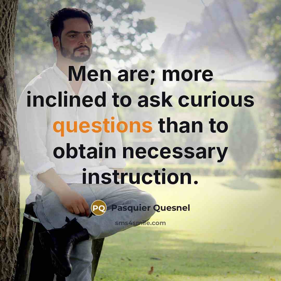 “Men are; more inclined to ask curious questions than to obtain necessary instruction.” quote by Pasquier Quesnel