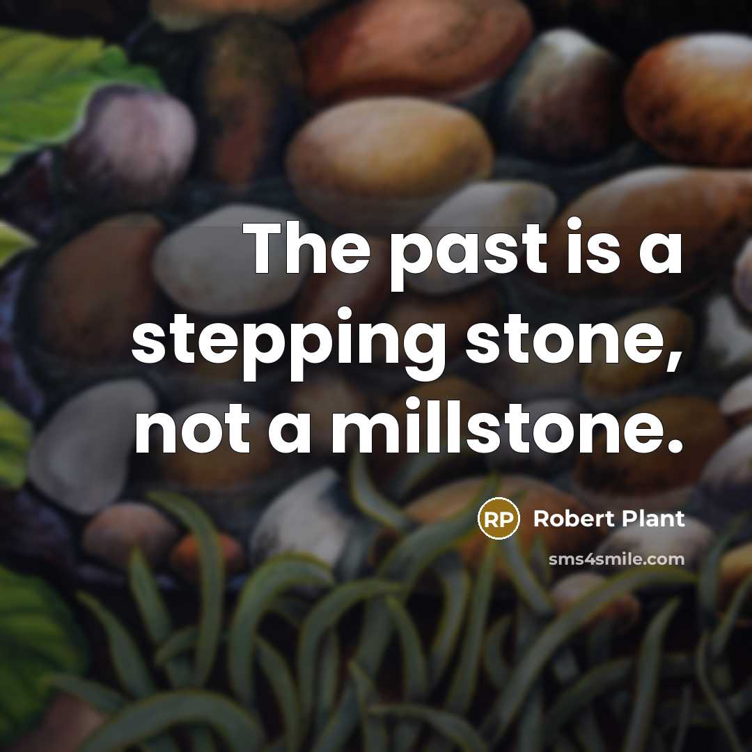 “The past is a stepping stone, not a millstone.” quote by Robert Plant