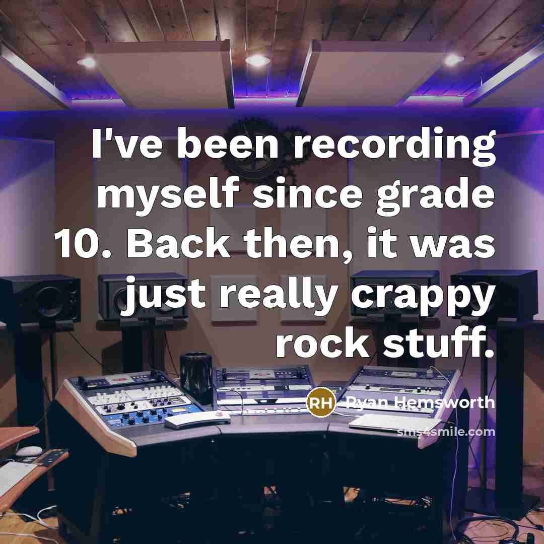 “I've been recording myself since grade 10. Back then, it was just really crappy rock stuff.” quote by Ryan Hemsworth