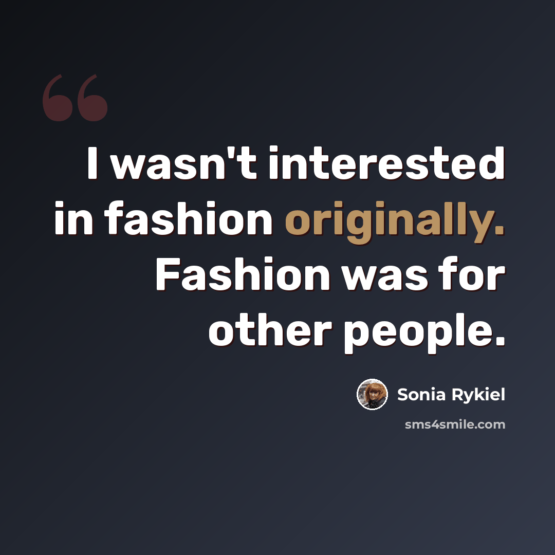 “I wasn't interested in fashion originally. Fashion was for other people.” quote by Sonia Rykiel