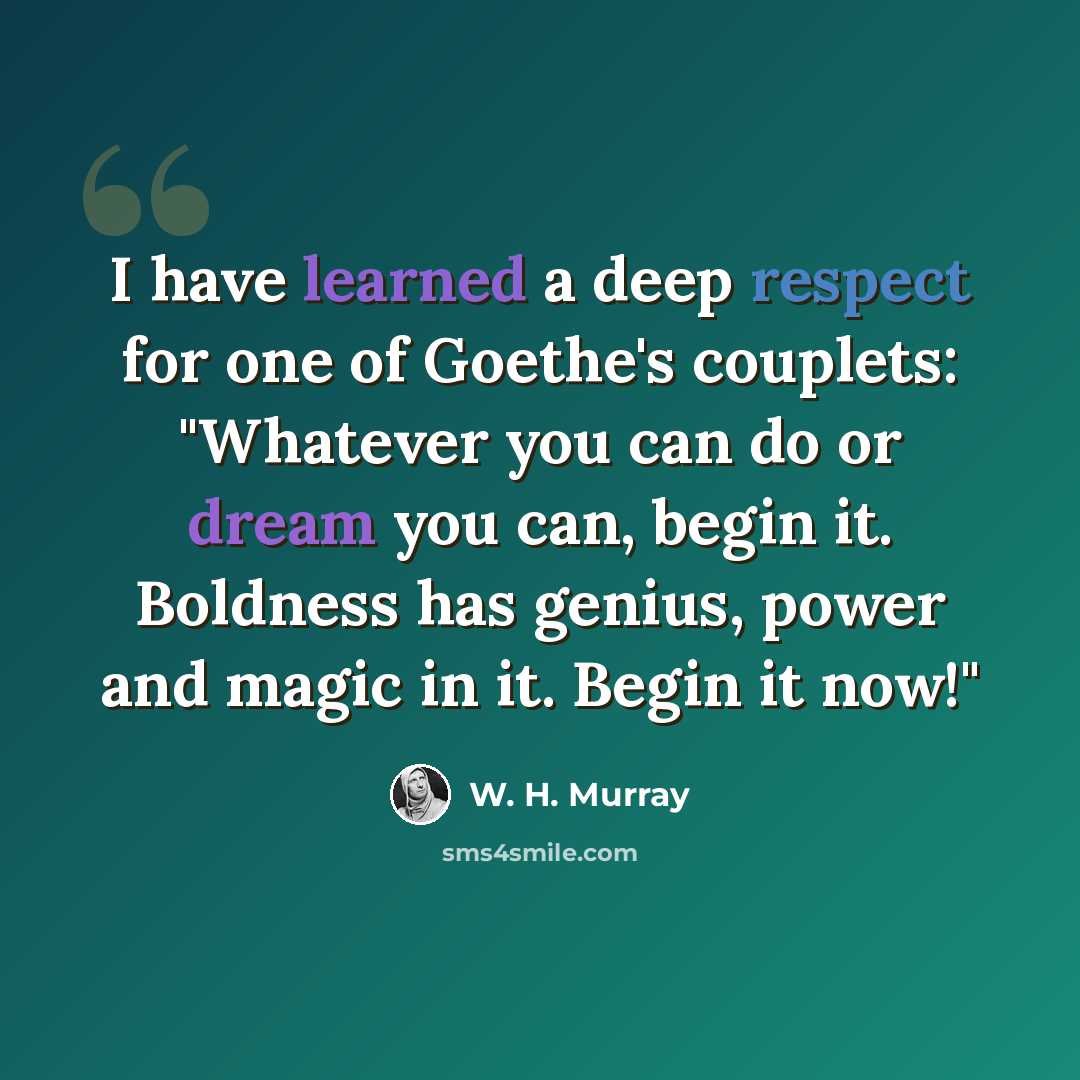 “I have learned a deep respect for one of Goethe's couplets: "Whatever you can do or dream you can, begin it. Boldness has genius, power and magic in it. Begin it now!"” quote by W. H. Murray
