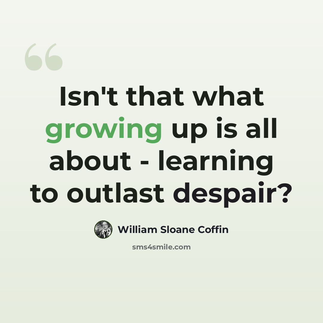 “Isn't that what growing up is all about - learning to outlast despair?” quote by William Sloane Coffin