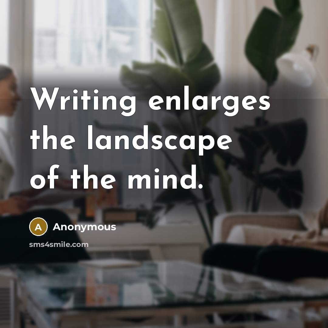 “Writing enlarges the landscape of the mind.” quote by Anonymous
